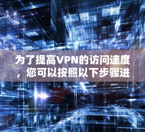 为了提高VPN的访问速度，您可以按照以下步骤进行操作