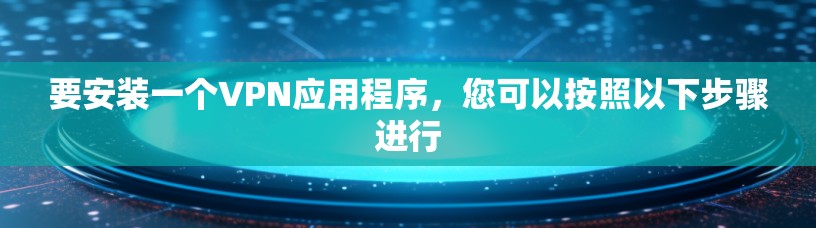 要安装一个VPN应用程序，您可以按照以下步骤进行