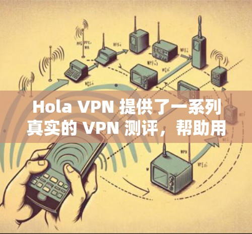 Hola VPN 提供了一系列真实的 VPN 测评,帮助用户评估不同品牌和类型的 VPN 的性能、安全性、延迟和用户体验。以下是根据用户提供的信息整理的 VPN 测评列表