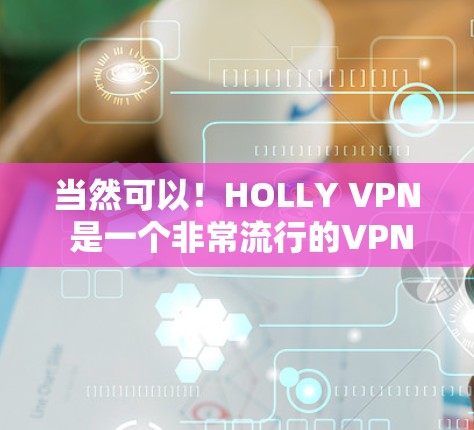 当然可以!HOLLY VPN 是一个非常流行的VPN应用,提供了一系列的配置选项和安全设置,帮助用户轻松连接互联网。如果你想下载并安装最新版本的HOLLY VPN,以下是一些实用的步骤