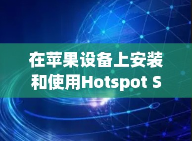 在苹果设备上安装和使用Hotspot Shield VPN,虽然苹果系统主要以iOS和macOS为主,但Windows用户也可以通过第三方工具将它安装到电脑上。以下是一些步骤指南