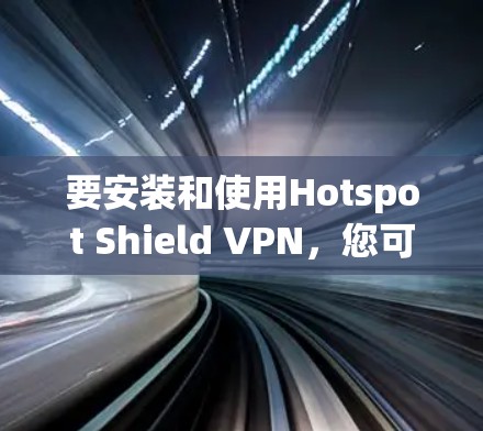 要安装和使用Hotspot Shield VPN,您可以按照以下步骤操作
