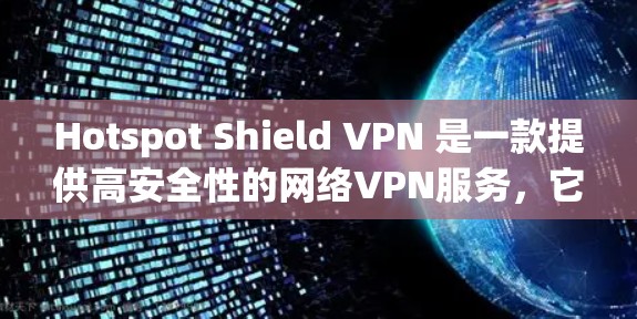 Hotspot Shield VPN 是一款提供高安全性的网络VPN服务,它通过专业的技术确保用户在网络环境的安全性。以下是对它的稳定体验的总结