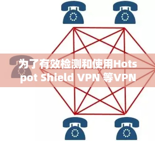 为了有效检测和使用Hotspot Shield VPN 等VPN线路,可以按照以下步骤进行操作