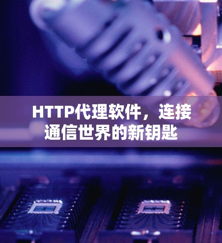 HTTP代理软件,连接通信世界的新钥匙