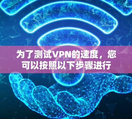 为了测试VPN的速度,您可以按照以下步骤进行