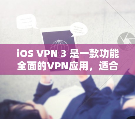 iOS VPN 3 是一款功能全面的VPN应用，适合在手机、平板和电脑上使用。以下是一步步的使用指南