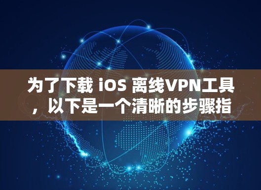 为了下载 iOS 离线VPN工具,以下是一个清晰的步骤指南