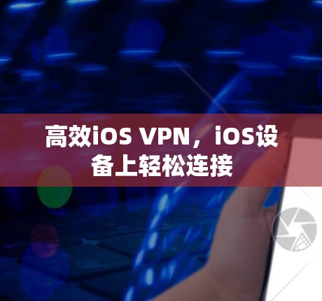 高效iOS VPN，iOS设备上轻松连接