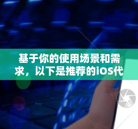 基于你的使用场景和需求，以下是推荐的iOS代理工具