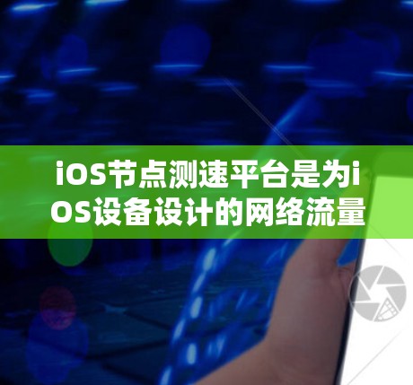 iOS节点测速平台是为iOS设备设计的网络流量监控工具，旨在监测节点流量，并提供监控、分析和可视化功能。以下是一个详细的步骤指南，帮助您理解如何使用iOS节点测速平台