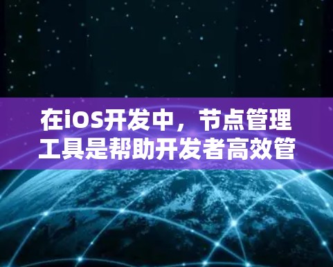 在iOS开发中，节点管理工具是帮助开发者高效管理项目资源和结构的重要工具。以下是对iOS节点管理工具的详细介绍