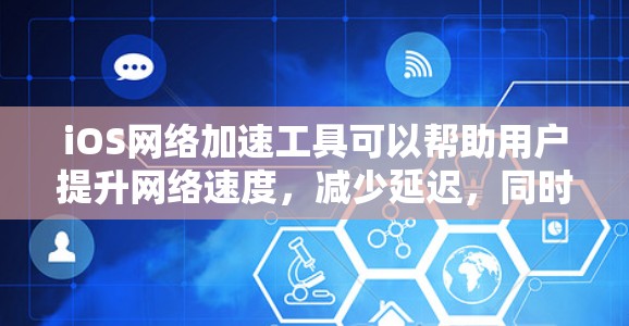 iOS网络加速工具可以帮助用户提升网络速度，减少延迟，同时节省电量。以下是iOS常用的网络加速工具及其特点的详细介绍