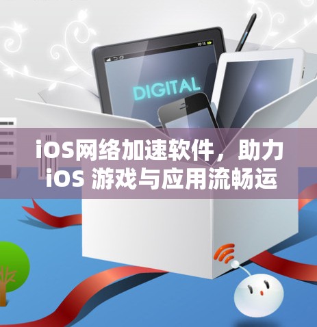 iOS网络加速软件,助力 iOS 游戏与应用流畅运行