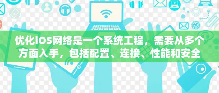 优化iOS网络是一个系统工程,需要从多个方面入手,包括配置、连接、性能和安全。以下是一步步的优化建议