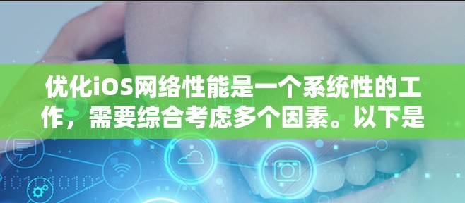 优化iOS网络性能是一个系统性的工作,需要综合考虑多个因素。以下是一个有条理的优化指南,涵盖关键步骤和技巧