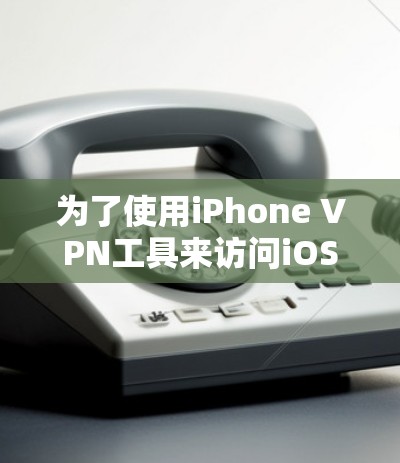 为了使用iPhone VPN工具来访问iOS设备的网络参数，您可以按照以下步骤进行