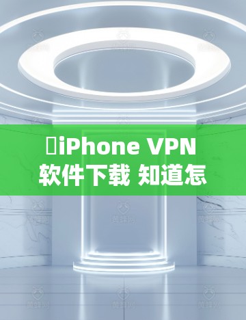✓iPhone VPN 软件下载 知道怎么安全用！
