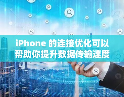 iPhone 的连接优化可以帮助你提升数据传输速度、减少数据丢失风险，并优化你的使用体验。以下是一些可以考虑的连接优化方法