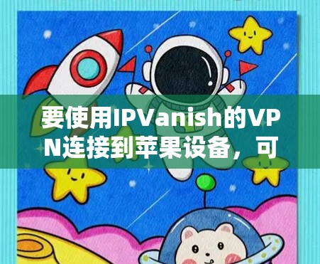 要使用IPVanish的VPN连接到苹果设备,可以按照以下步骤操作