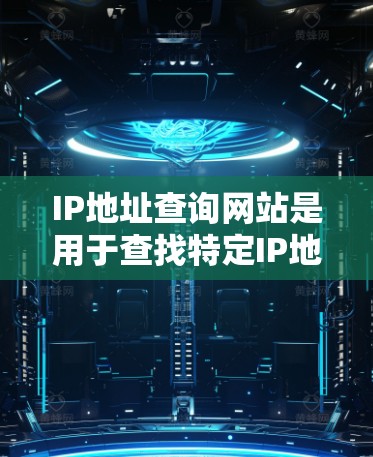 IP地址查询网站是用于查找特定IP地址的工具,常见于互联网应用中。以下是关于IP地址查询网站的详细介绍
