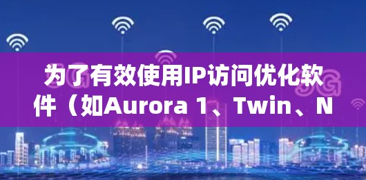 为了有效使用IP访问优化软件(如Aurora 1、Twin、Nagios、Netcat和Nagios分析)以下是一个清晰的步骤指南