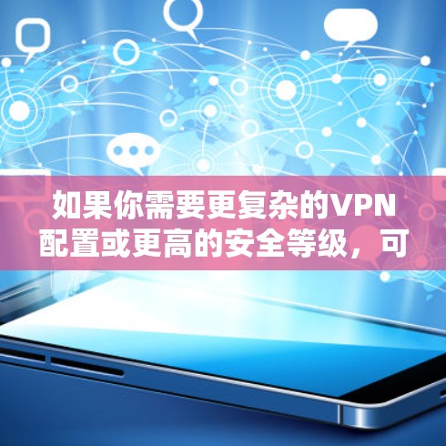 如果你需要更复杂的VPN配置或更高的安全等级,可以考虑使用其他更专业的VPN服务,如Avsec、VPC-Win或VPC-Real。这些服务通常提供更全面的配置选项和更高的安全防护