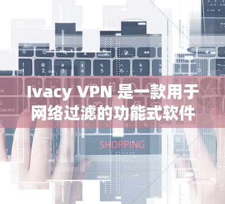 Ivacy VPN 是一款用于网络过滤的功能式软件，旨在保护用户免受恶意软件和恶意行为的攻击。如果你想下载并使用Ivacy VPN软件，建议按照以下步骤操作