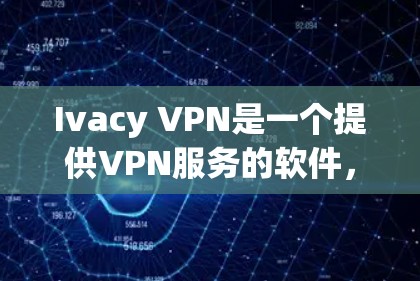 Ivacy VPN是一个提供VPN服务的软件，用户可以通过下载其客户端体验其功能。以下是下载Ivacy VPN的最新版本客户端的步骤