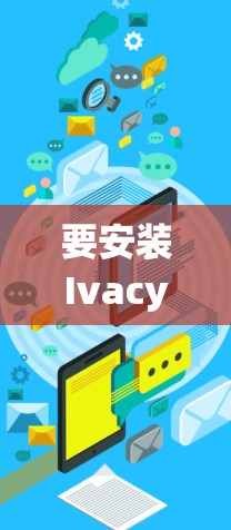 要安装Ivacy VPN应用程序,您可以按照以下步骤操作