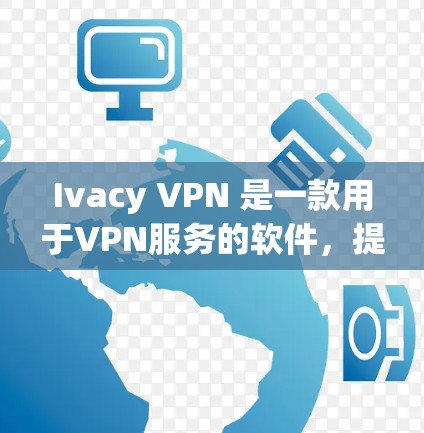Ivacy VPN 是一款用于VPN服务的软件，提供多种加密方式，帮助用户安全地访问互联网。以下是下载Ivacy VPN的步骤
