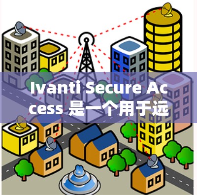 Ivanti Secure Access 是一个用于远程办公的个人用户安全管理工具，旨在保护个人资料和数据。以下是对该工具的详细教程，分步骤进行学习