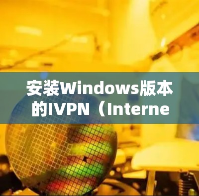 安装Windows版本的IVPN(Internet Protocol Network)的步骤如下