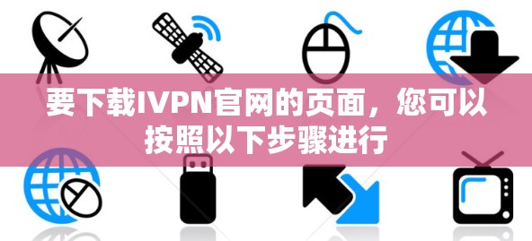要下载IVPN官网的页面,您可以按照以下步骤进行