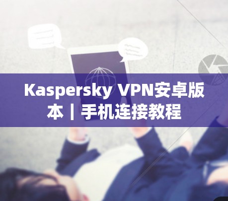 Kaspersky VPN安卓版本|手机连接教程