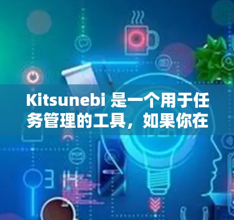 Kitsunebi 是一个用于任务管理的工具,如果你在使用它时遇到配置问题,可以按照以下步骤进行配置