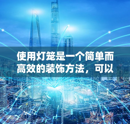 使用灯笼是一个简单而高效的装饰方法,可以在家中或户外轻松装饰空间。以下是一个详细且系统化的步骤指南,帮助您轻松掌握使用灯笼的方法