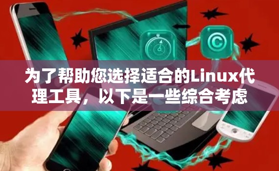 为了帮助您选择适合的Linux代理工具,以下是一些综合考虑的推荐列表,涵盖不同需求和场景