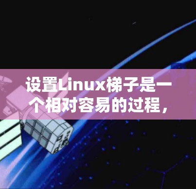 设置Linux梯子是一个相对容易的过程,具体步骤如下