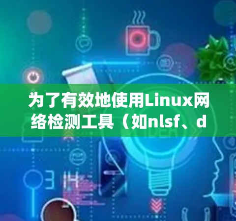 为了有效地使用Linux网络检测工具(如nlsf、dig和nmap)来检测和修复网络安全问题,可以按照以下步骤进行