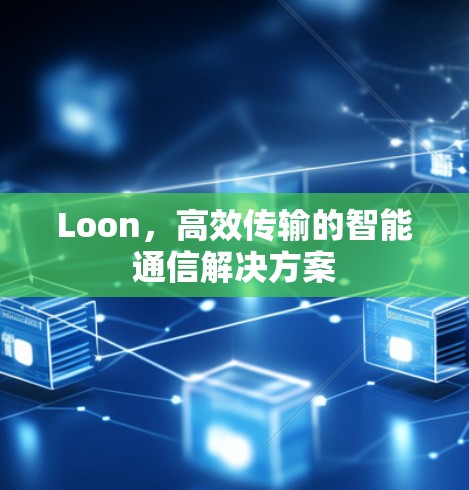 Loon，高效传输的智能通信解决方案