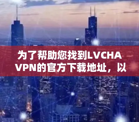 为了帮助您找到LVCHA VPN的官方下载地址,以下是一些步骤和建议