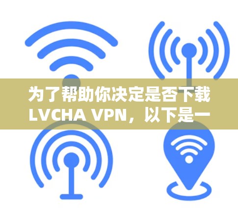 为了帮助你决定是否下载LVCHA VPN,以下是一些详细的步骤和信息