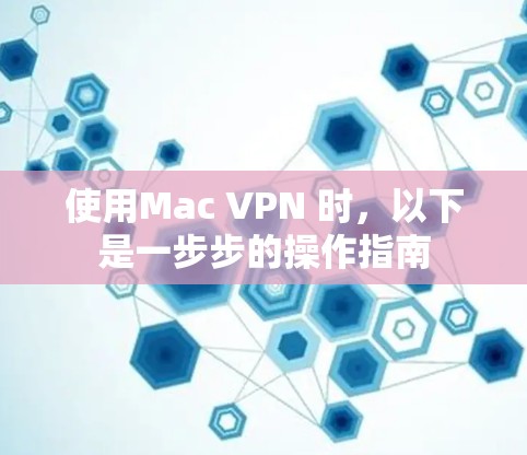 使用Mac VPN 时，以下是一步步的操作指南
