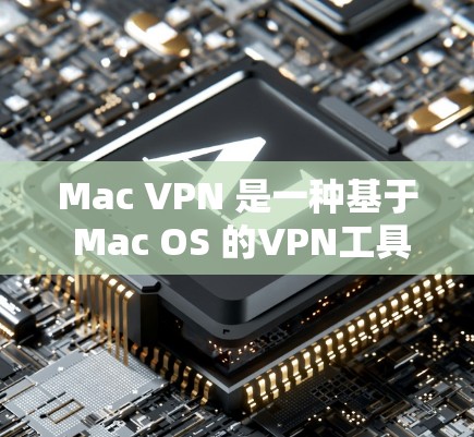 Mac VPN 是一种基于 Mac OS 的VPN工具，允许用户在Mac设备上进行VPN连接。以下是 Mac VPN 的配置教程，涵盖基本操作、配置配置选项、使用功能以及监控管理等内容