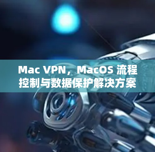 Mac VPN，MacOS 流程控制与数据保护解决方案