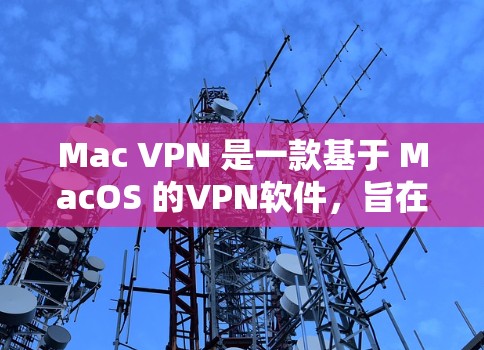 Mac VPN 是一款基于 MacOS 的VPN软件，旨在为 Mac用户提供便捷的网络安全解决方案。以下是对 Mac VPN 的评测