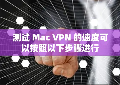 测试 Mac VPN 的速度可以按照以下步骤进行