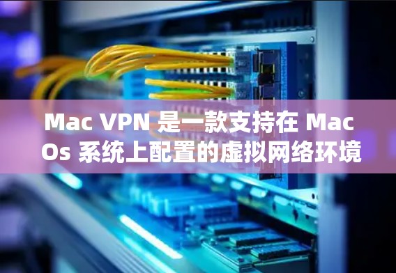 Mac VPN 是一款支持在 Mac Os 系统上配置的虚拟网络环境，允许用户在本地电脑上运行VPN服务。以下是几种常见的 Mac VPN 下载工具，供您参考