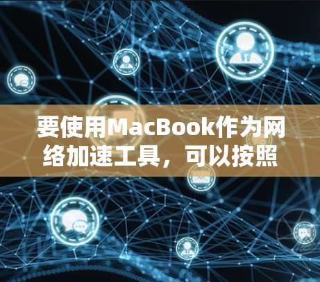 要使用MacBook作为网络加速工具，可以按照以下步骤进行